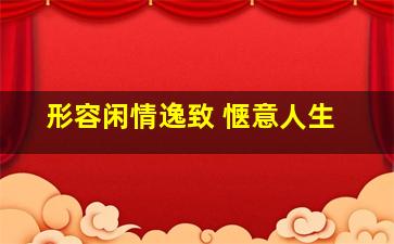 形容闲情逸致 惬意人生